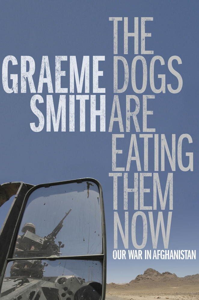 The Dogs Are Eating Them Now: Our War in Afghanistan by Graeme Smith