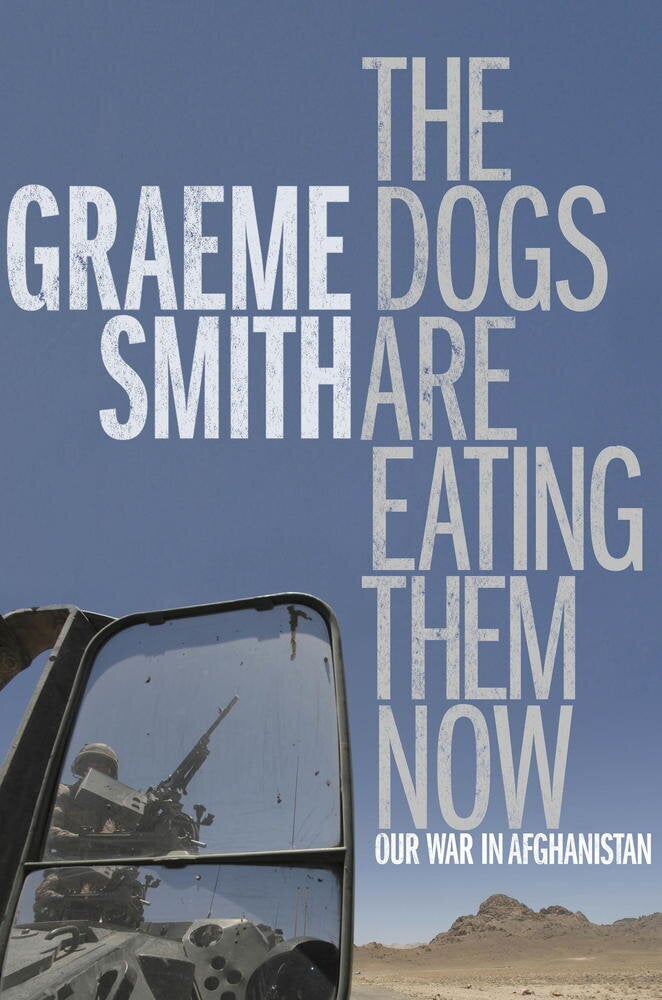 The Dogs Are Eating Them Now: Our War in Afghanistan by Graeme Smith