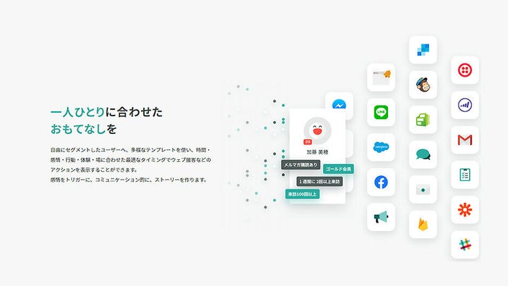 <strong>CX(Customer Experience=顧客体験)プラットフォーム『KARTE(カルテ)』</strong>ユーザー1人ひとりのアクセス情報や大量の行動データを取得し、感情の変化をリアルタイムに解析。それぞれに応じて最高の顧客体験を届けられることから、「CX(Customer Experience=顧客体験)プラットフォーム」と評される。同サービスで解析した累計ユーザー数は42億人。