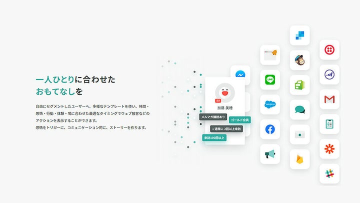 CX（Customer Experience＝顧客体験）プラットフォーム『KARTE（カルテ）』ユーザー1人ひとりのアクセス情報や大量の行動データを取得し、感情の変化をリアルタイムに解析。それぞれに応じて最高の顧客体験を届けられることから、「CX（Customer Experience＝顧客体験）プラットフォーム」と評される。同サービスで解析した累計ユーザー数は42億人。