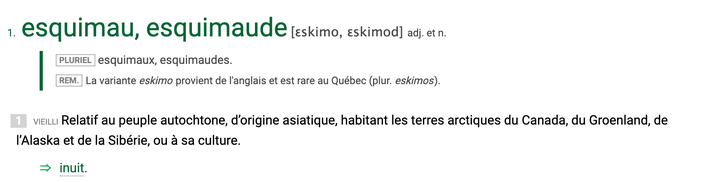 Dans l'entrée consacrée au mot «esquimau», Usito indique que le terme est «vieilli». Une remarque précise également qu'«au Québec, en 1970, l’appellation Esquimau, considérée comme péjorative par les Autochtones du Nord canadien, a été officiellement remplacée par celle d’Inuit».