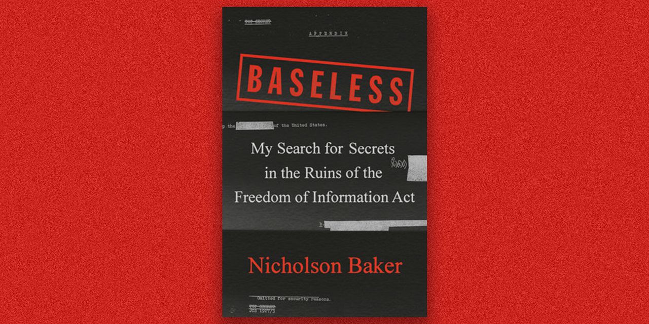 Baseless: My Search for Secrets in the Ruins of the Freedom of Information Act, by Nicholson Baker