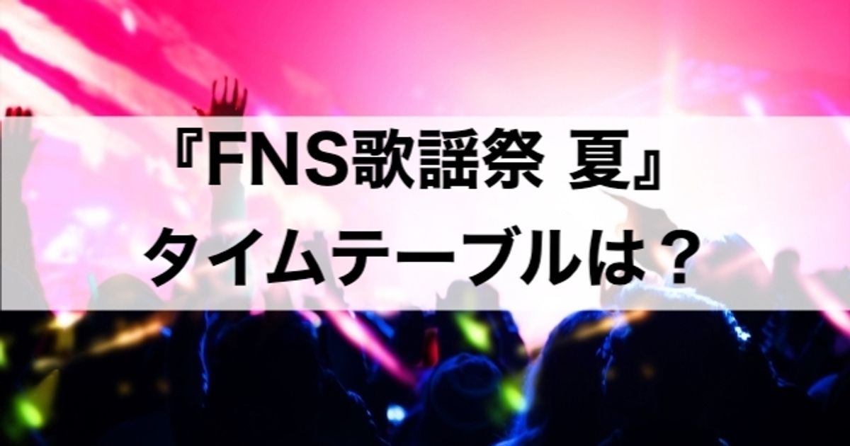 『FNS歌謡祭 夏』2021のタイムテーブル【出演者・披露曲一覧】
