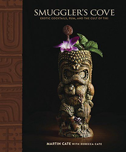 "Smuggler’s Cove: Exotic Cocktails, Rum, and the Cult of Tiki" by Martin and Rebecca Cate