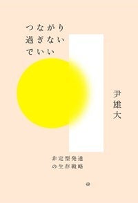 尹 雄大『つながり過ぎないでいい 非定型発達の生存戦略』（亜紀書房）