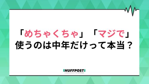 めちゃくちゃ」と「マジで」を使うのは中年だけって本当？20代に聞いてみた | ハフポスト LIFE