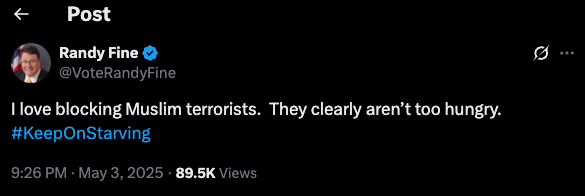 A post on May 3 by Rep. Randy Fine (R-Fla.) endorsed continuing to starve Palestinians in Gaza and called a Muslim colleague in the House a "terrorist."