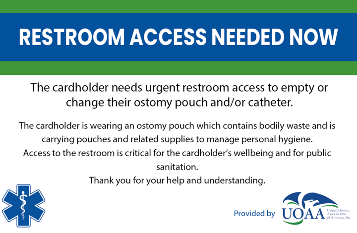 By downloading the free "We Can’t Wait" restroom finder app, anyone — whether a Crohn's & Colitis Foundation member or not — can access a digital “I Can’t Wait” bathroom-access card. The Foundation provides a physical card for those who become a member, and non-members who also need a hard-copy card can now request one from the Foundation's Help Center at 1-888-MY-GUT-PAIN or 1-888-694-8872. The Color of Gastrointestinal Illnesses (COGI), United Ostomy Associations of America (UOAA), and other organizations also offer restroom-access cards.
